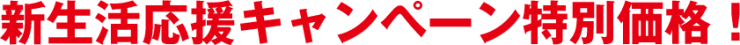 新生活応援キャンペーン特別価格 新生活応援キャンペーン特別価格